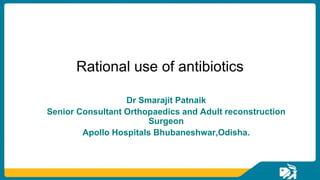Rational use of antibiotics
Dr Smarajit Patnaik
Senior Consultant Orthopaedics and Adult reconstruction
Surgeon
Apollo Hospitals Bhubaneshwar,Odisha.
 