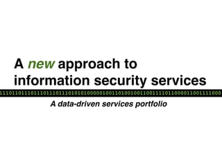A new approach to
    information security services
11101101110111011101110101010000010011010010011001111011000011001111000

                A data-driven services portfolio
 
