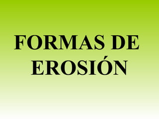 FORMAS DE
EROSIÓN
 