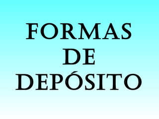 FORMAS
DE
DEPÓSITO
 