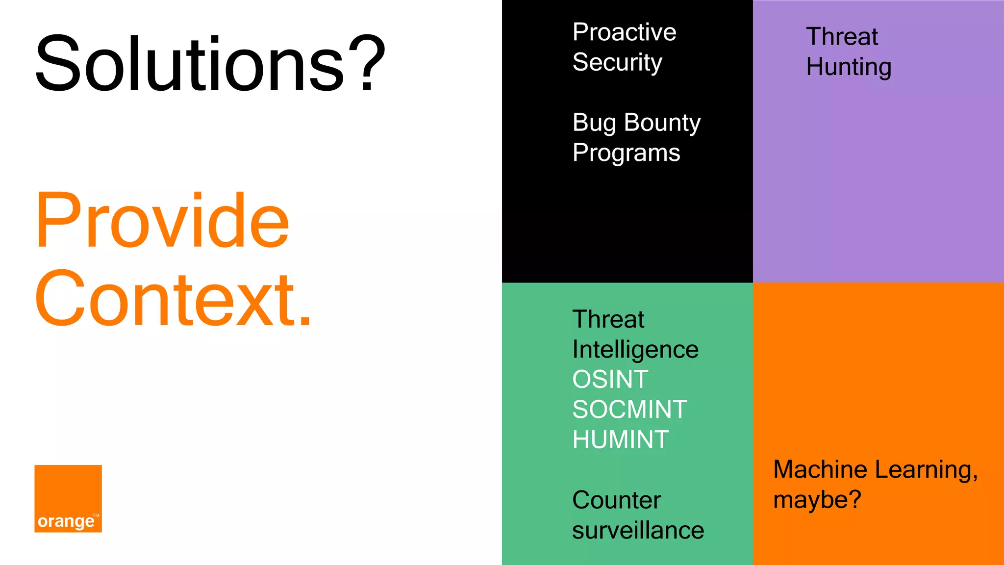 Proactive Security Bug Bounty Programs Machine Learning, maybe? Threat Intelligence OSINT SOCMINT HUMINT Counter surveillance Threat Hunting Solutions? Provide Context. 