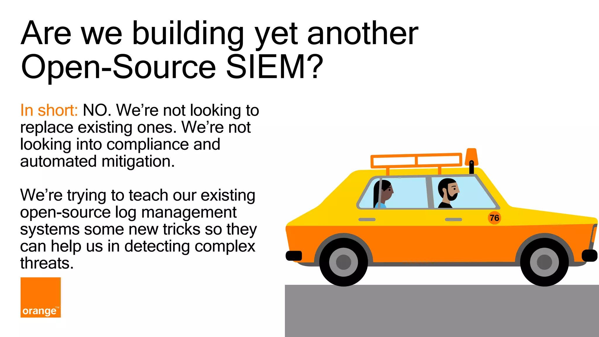 Are we building yet another Open-Source SIEM? In short: NO. We’re not looking to replace existing ones. We’re not looking into compliance and automated mitigation. We’re trying to teach our existing open-source log management systems some new tricks so they can help us in detecting complex threats. 