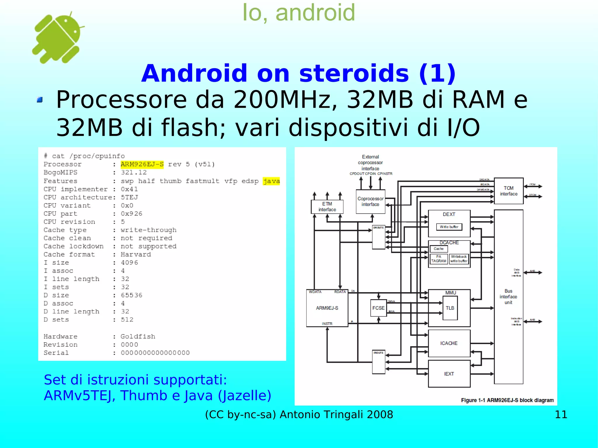 Io, android Android on steroids (1) Processore da 200MHz, 32MB di RAM e 32MB di flash; vari dispositivi di I/O Set di istruzioni supportati: ARMv5TEJ, Thumb e Java (Jazelle) 