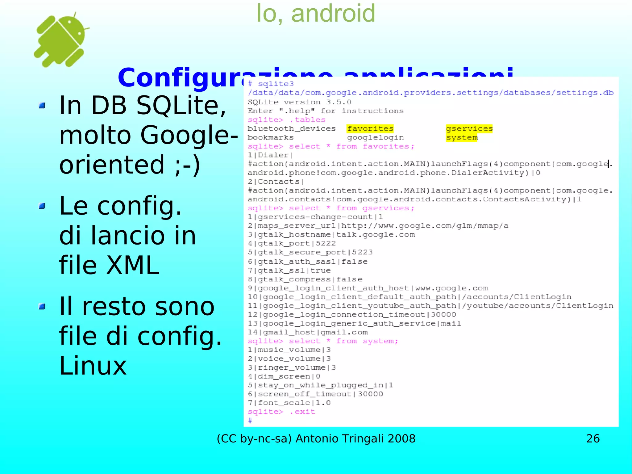 Io, android Configurazione applicazioni In DB SQLite, molto Google- oriented ;-) Le config. di lancio in file XML Il resto sono file di config. Linux 