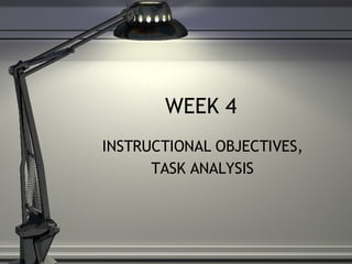 WEEK 4 INSTRUCTIONAL OBJECTIVES, TASK ANALYSIS 