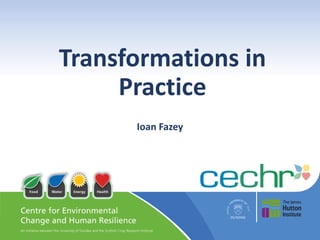 Transforming lives locally and globally
@CECHR_UoD
http://www.dundee.ac.uk/cechr/
Transformations in
Practice
Ioan Fazey
 