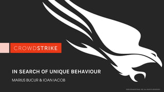 2017 CROWDSTRIKE, INC. ALL RIGHTS RESERVED.
IN SEARCH OF UNIQUE BEHAVIOUR
MARIUS BUCUR & IOAN IACOB
2018 CROWDSTRIKE, INC. ALL RIGHTS RESERVED.
 