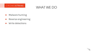 WHAT WE DO
● Malware hunting
● Reverse engineering
● Write detections
 