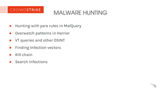 MALWARE HUNTING
● Hunting with yara rules in MalQuery
● Overwatch patterns in Harrier
● VT queries and other OSINT
● Finding Infection vectors
● Kill chain
● Search infections
 
