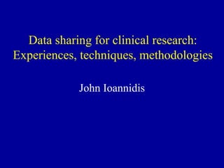 Data sharing for clinical research:
Experiences, techniques, methodologies

            John Ioannidis
 