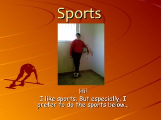 SportsSports
Hi!Hi!
I like sports. But especially, II like sports. But especially, I
prefer to do the sports below…prefer to do the sports below…
 