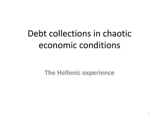 Debt collections in chaotic
economic conditions
The Hellenic experience
1
 