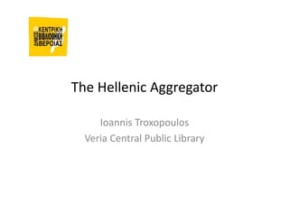 The Hellenic Aggregator

     Ioannis Troxopoulos
  Veria Central Public Library
 