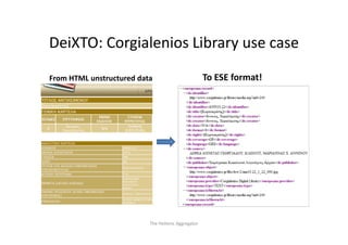 DeiXTO: Corgialenios Library use case
D iXTO C i l i Lib

From HTML unstructured data                         To ESE format!




                          The Hellenic Aggregator
 