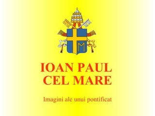 IOAN PAUL
 CEL MARE
Imagini ale unui pontificat
 