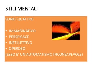 STILI MENTALI
SONO QUATTRO
• IMMAGINATIVO
• PERSPICACE
• INTELLETTIVO
• OPEROSO
(ESSO E’ UN AUTOMATISMO INCONSAPEVOLE)
 