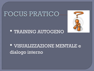 • TRAINING AUTOGENO
• VISUALIZZAZIONE MENTALE e
dialogo interno
 