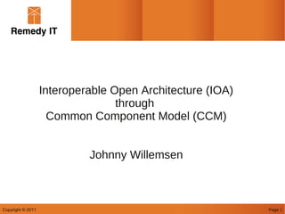 Interoperable Open Architecture (IOA)
                                  through
                     Common Component Model (CCM)


                            Johnny Willemsen



Copyright © 2011                                           Page 1
 