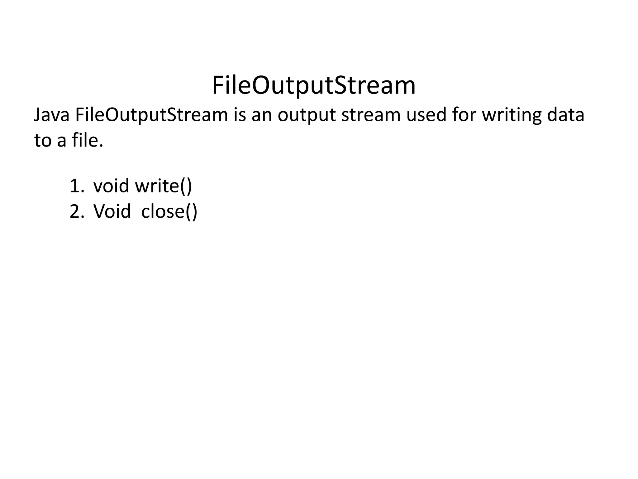 FileOutputStream
Java FileOutputStream is an output stream used for writing data
to a file.
1. void write()
2. Void close()
 