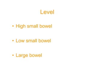 Level
• High small bowel
• Low small bowel
• Large bowel
 