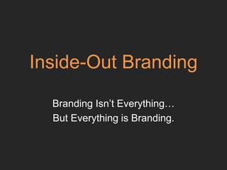 Inside-Out Branding
Branding Isn’t Everything…
But Everything is Branding.
 