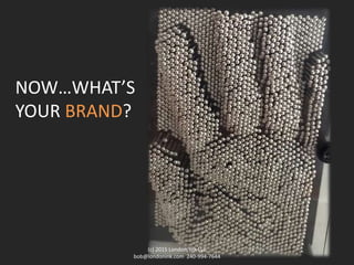 NOW…WHAT’S
YOUR BRAND?
(c) 2015 London, Ink LLC
bob@londonink.com 240-994-7644
 