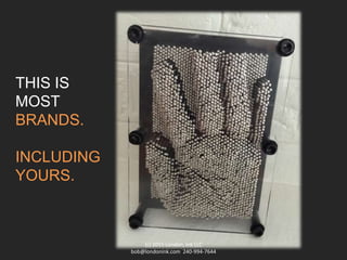 THIS IS
MOST
BRANDS.
INCLUDING
YOURS.
(c) 2015 London, Ink LLC
bob@londonink.com 240-994-7644
 