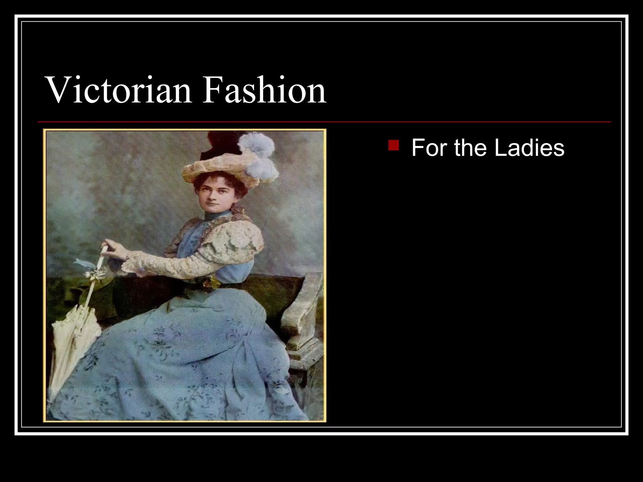 Victorian Fashion
                       For the Ladies
 