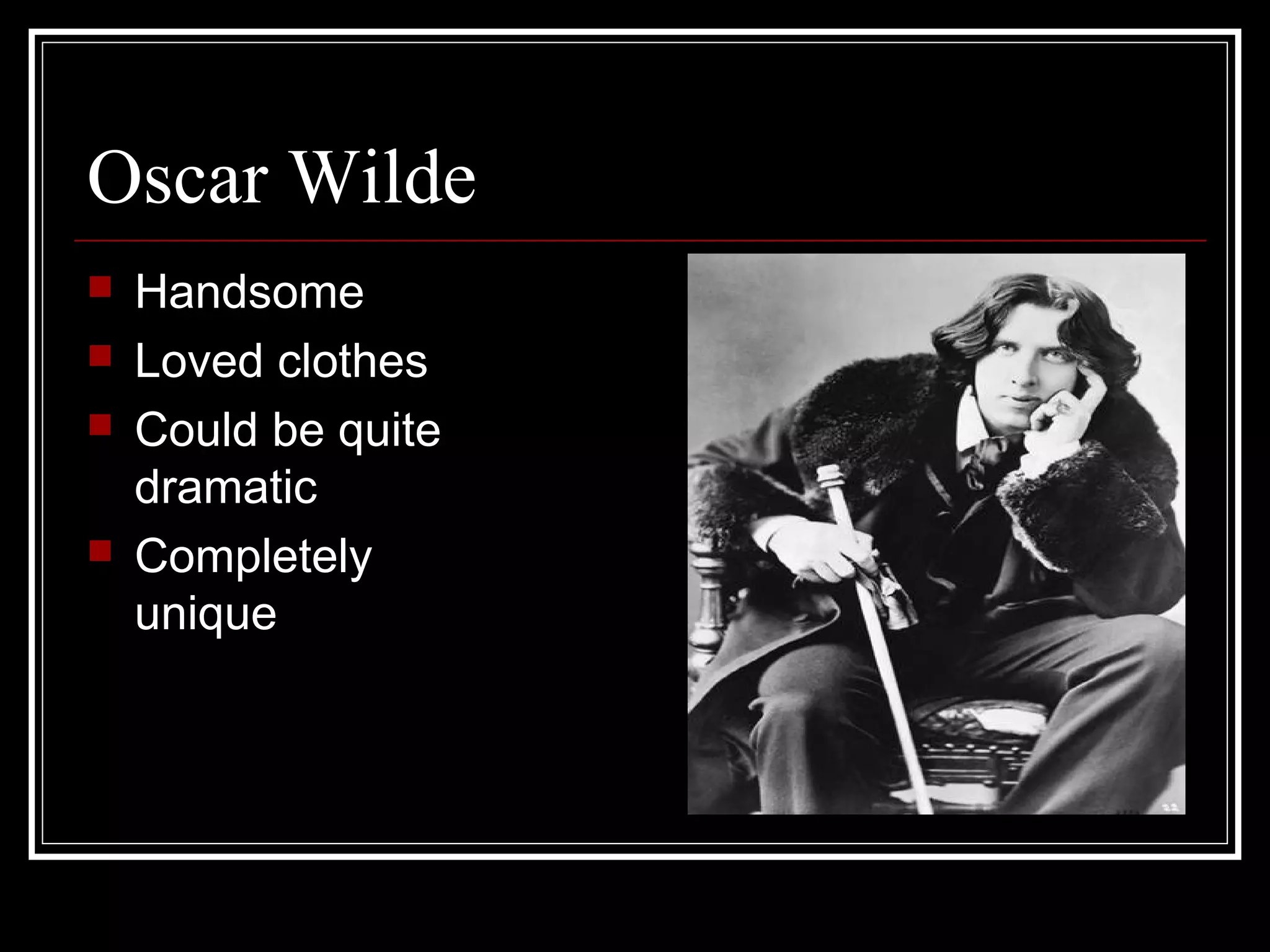 Oscar Wilde
   Handsome
   Loved clothes
   Could be quite
    dramatic
   Completely
    unique
 