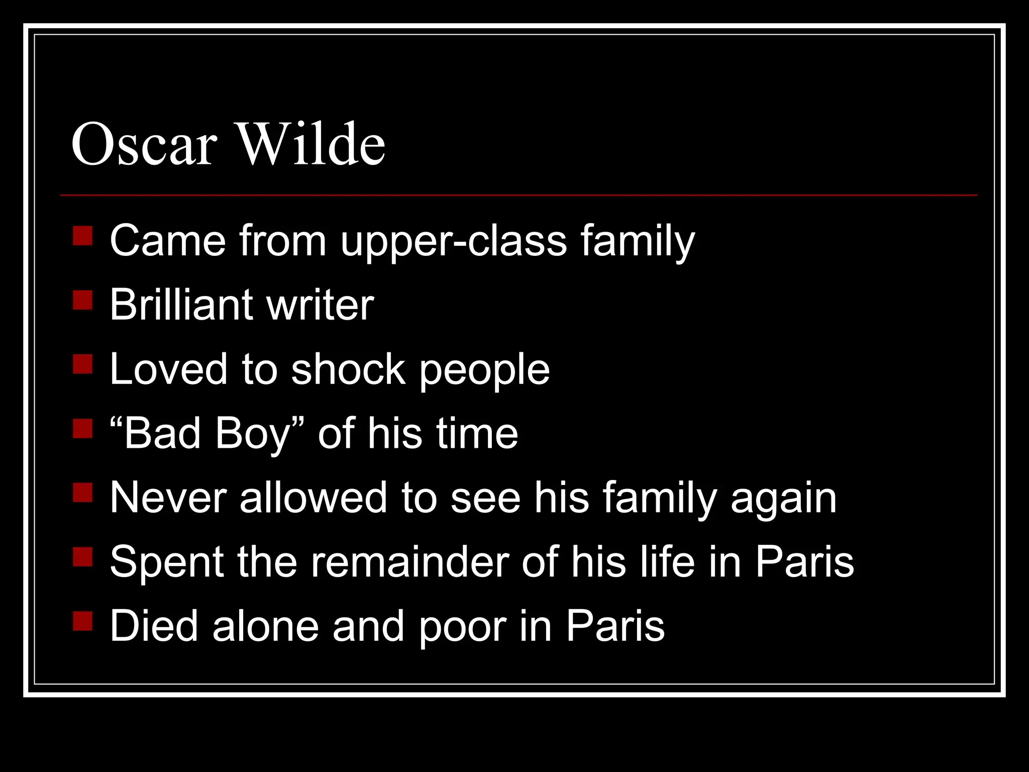 Oscar Wilde
   Came from upper-class family
   Brilliant writer
   Loved to shock people
   “Bad Boy” of his time
   Never allowed to see his family again
   Spent the remainder of his life in Paris
   Died alone and poor in Paris
 