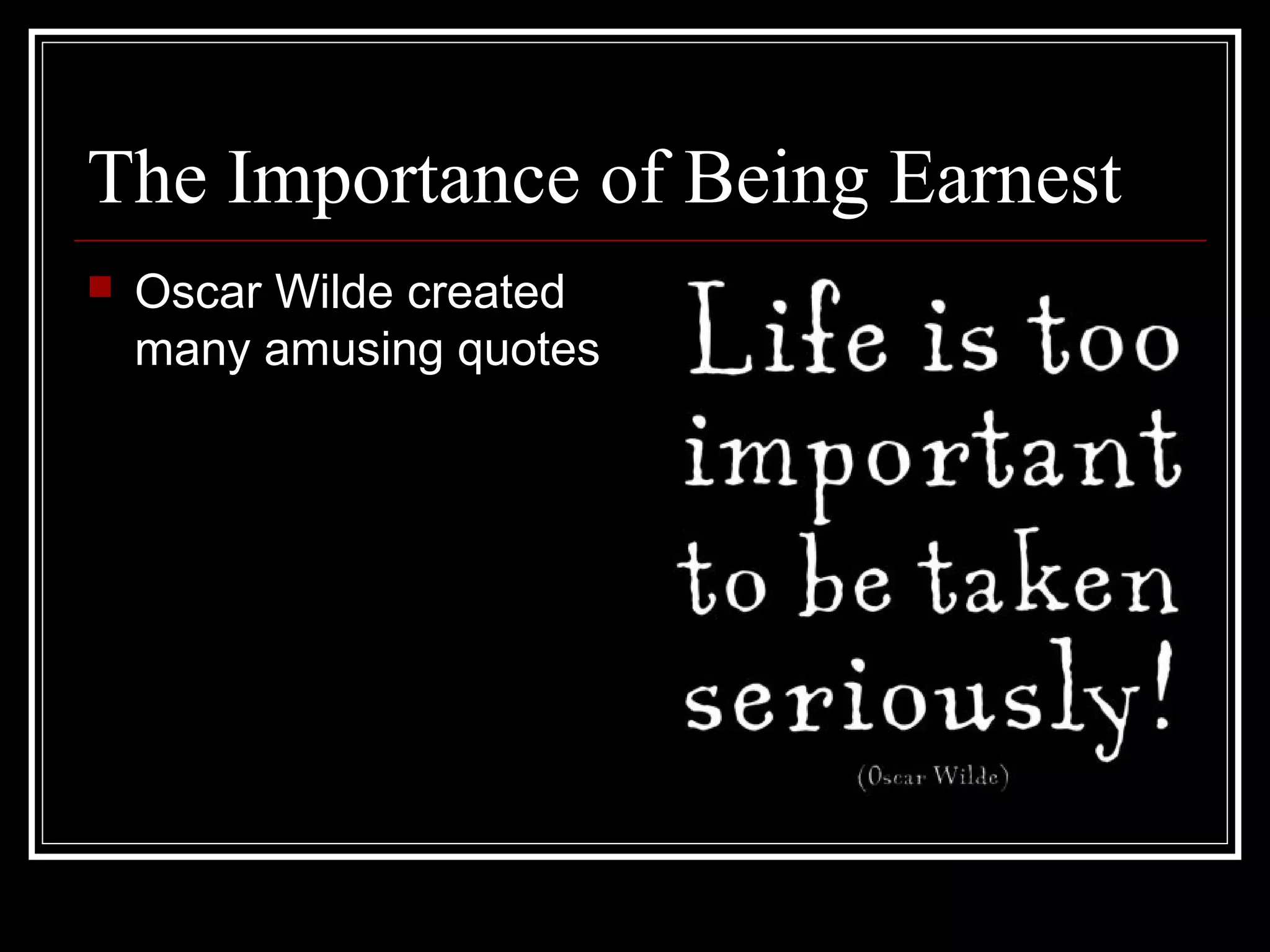 The Importance of Being Earnest
   Oscar Wilde created
    many amusing quotes
 