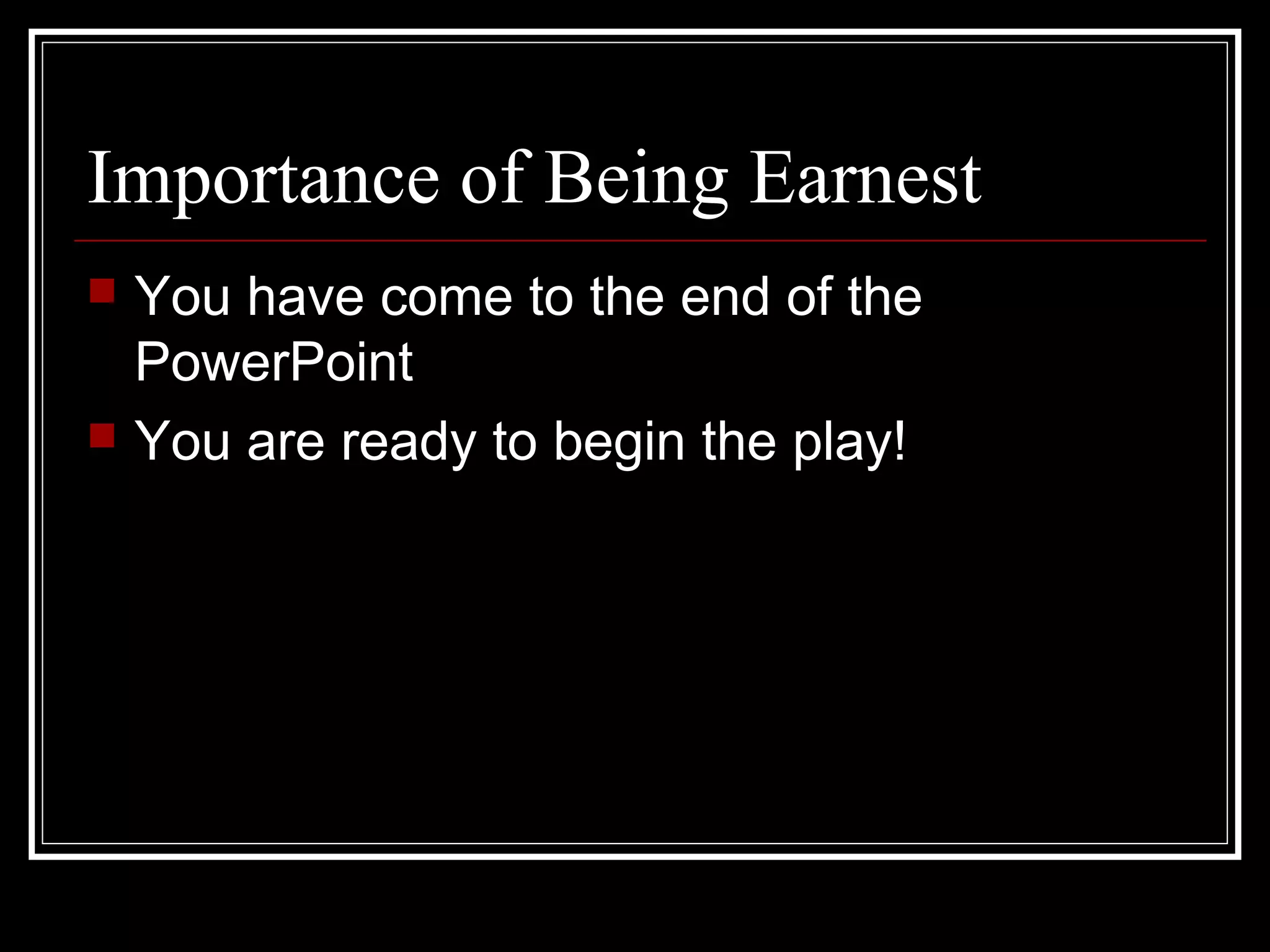Importance of Being Earnest
   You have come to the end of the
    PowerPoint
   You are ready to begin the play!
 
