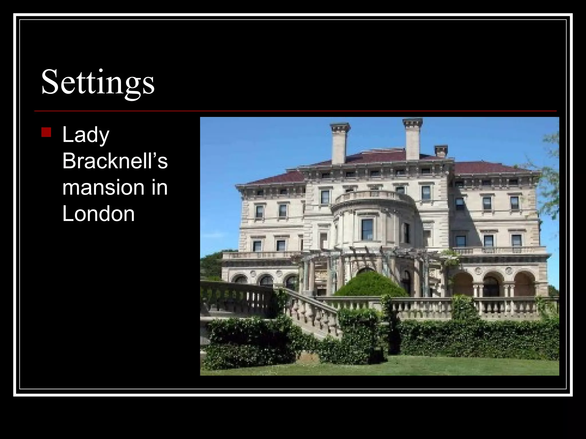 Settings
   Lady
    Bracknell’s
    mansion in
    London
 