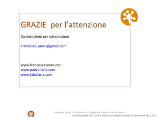 GRAZIE per l’attenzione
Contattatemi per informazioni

Francesca.sanzo@gmail.com



www.francescasanzo.net
www.panzallaria...