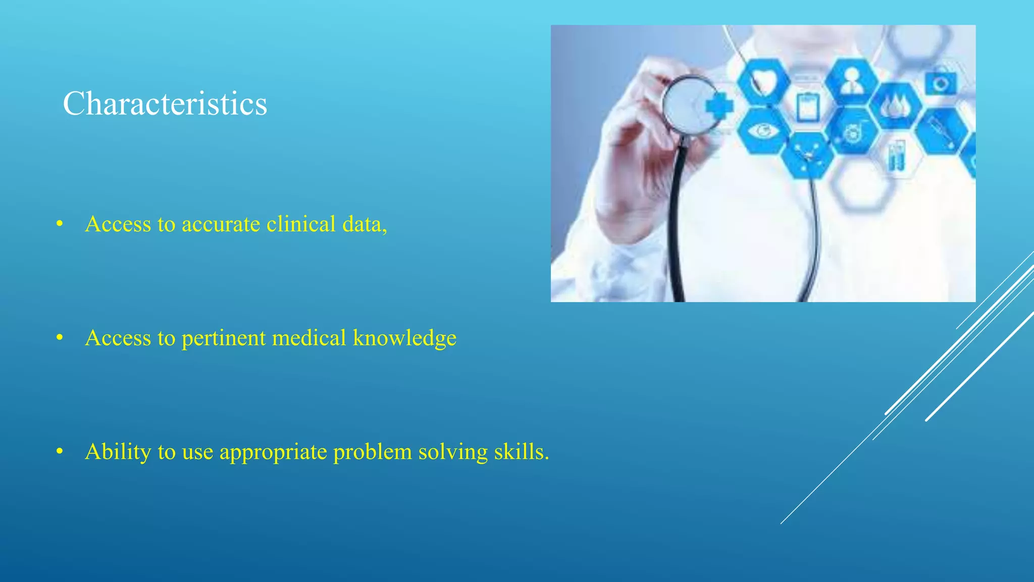 Characteristics
• Access to accurate clinical data,
• Access to pertinent medical knowledge
• Ability to use appropriate problem solving skills.
 