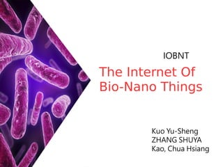 The Internet Of
Bio-Nano Things
Kuo Yu-Sheng
ZHANG SHUYA
Kao, Chua Hsiang
IOBNT
 