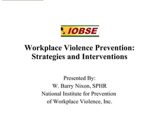 Workplace Violence Prevention: Strategies and Interventions Presented By: W. Barry Nixon, SPHR National Institute for Prevention  of Workplace Violence, Inc. 