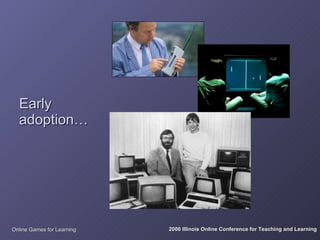 Early
  adoption…




Online Games for Learning   2006 Illinois Online Conference for Teaching and Learning
 