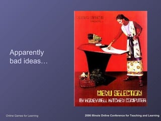 Apparently
  bad ideas…




Online Games for Learning   2006 Illinois Online Conference for Teaching and Learning
 