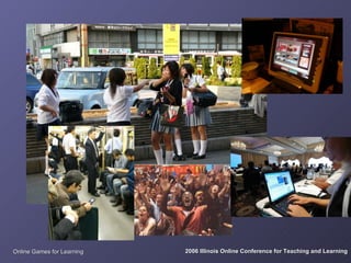 Online Games for Learning   2006 Illinois Online Conference for Teaching and Learning
 