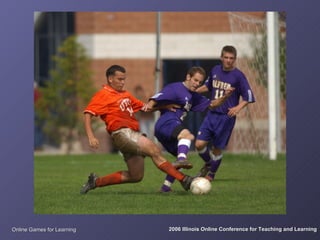 Online Games for Learning   2006 Illinois Online Conference for Teaching and Learning
 