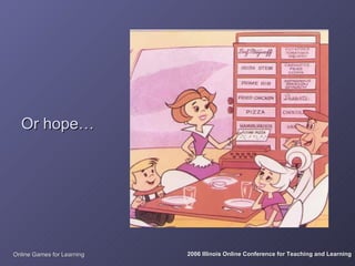 Or hope…




Online Games for Learning   2006 Illinois Online Conference for Teaching and Learning
 