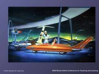 Online Games for Learning   2006 Illinois Online Conference for Teaching and Learning
 