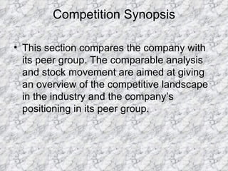 Competition Synopsis This section compares the company with its peer group. The comparable analysis and stock movement are aimed at giving an overview of the competitive landscape in the industry and the company’s positioning in its peer group. 