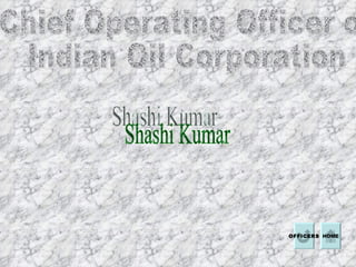 Chief Operating Officer of  Indian Oil Corporation  Shashi Kumar  HOME OFFICERS 