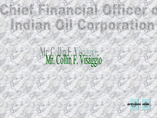 Chief Financial Officer of  Indian Oil Corporation  Mr. Collin F. Visaggio HOME OFFICERS 