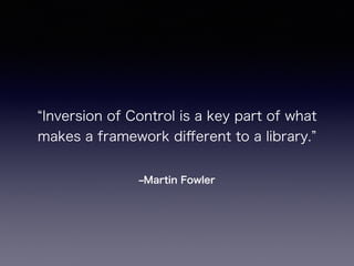 ?Martin Fowler
Inversion of Control is a key part of what
makes a framework di?erent to a library.
 