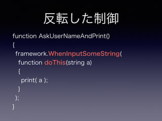 ܞ
function AskUserNameAndPrint()
{
framework.WhenInputSomeString(
function doThis(string a)
{
print( a );
}
);
}
 