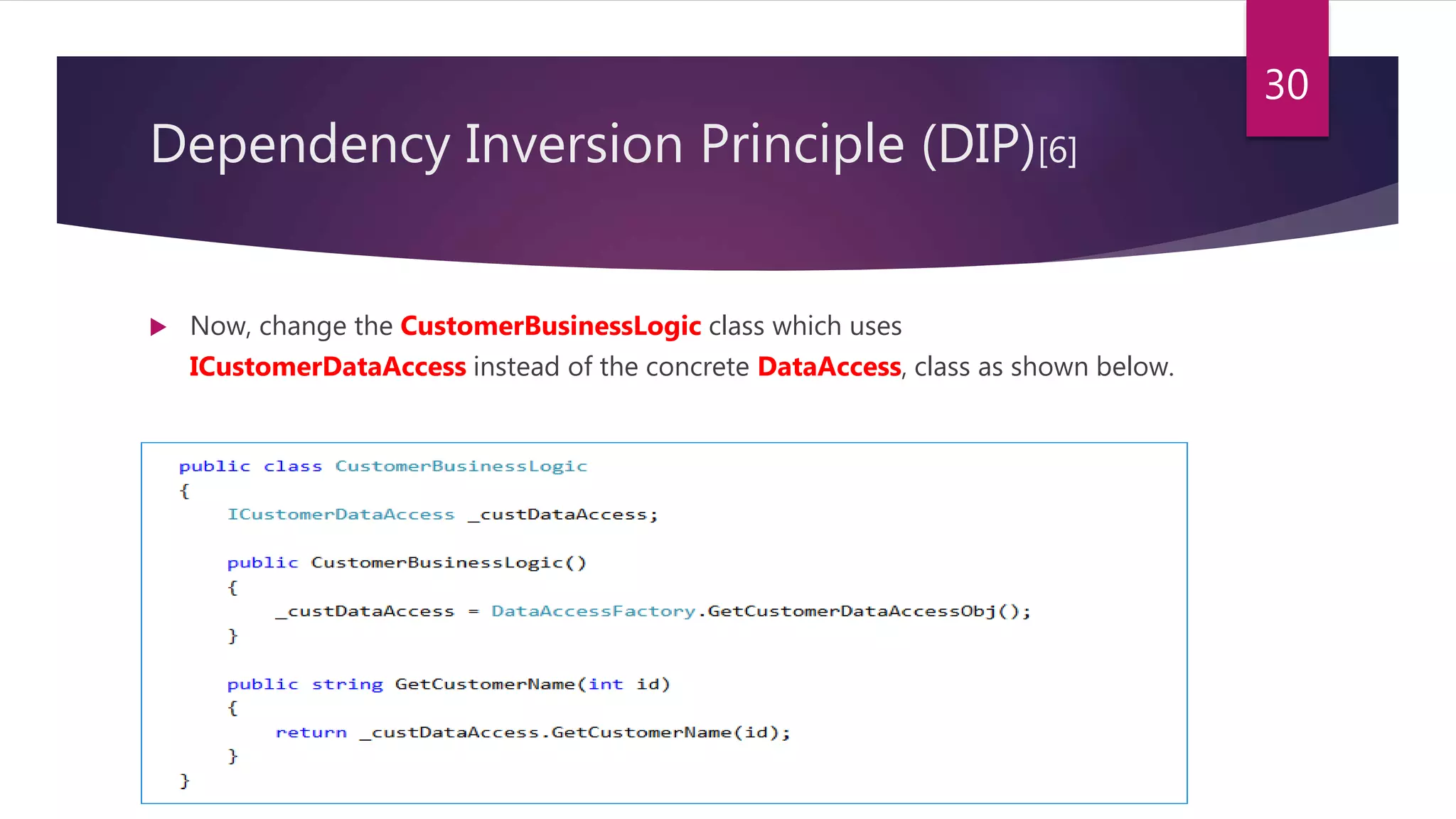  Now, change the CustomerBusinessLogic class which uses
ICustomerDataAccess instead of the concrete DataAccess, class as shown below.
30
Dependency Inversion Principle (DIP)[6]
 