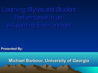 Learning Styles and Student
    Performance in an
 e-Learning Environment


Presented By:


    Michael Barbour, University of Georgia
 
